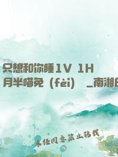 只想和你睡1V 1H月半喵免費(fèi)閱讀